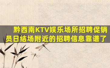 黔西南KTV娱乐场所招聘促销员日结场附近的招聘信息靠谱了